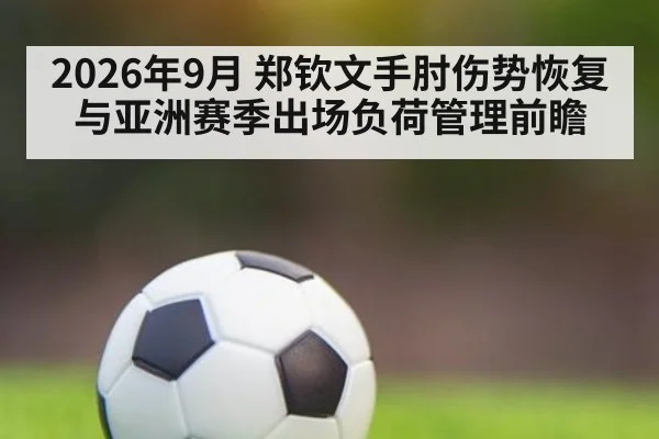 2026年9月 郑钦文手肘伤势恢复与亚洲赛季出场负荷管理前瞻