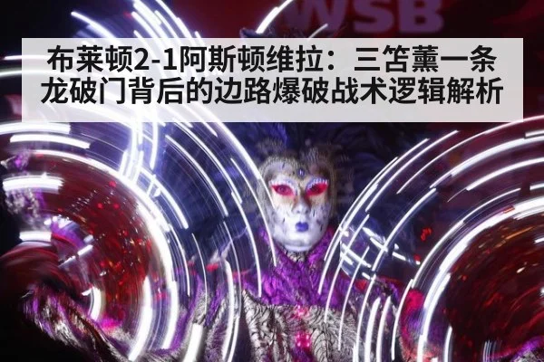 布莱顿2-1阿斯顿维拉：三笘薰一条龙破门背后的边路爆破战术逻辑解析
