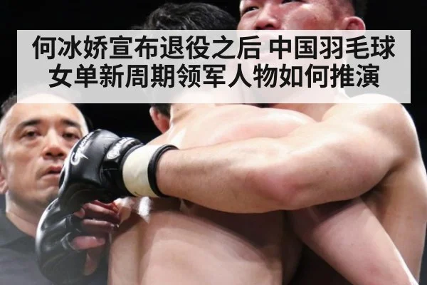 何冰娇宣布退役之后 中国羽毛球女单新周期领军人物如何推演