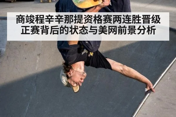 商竣程辛辛那提资格赛两连胜晋级正赛背后的状态与美网前景分析