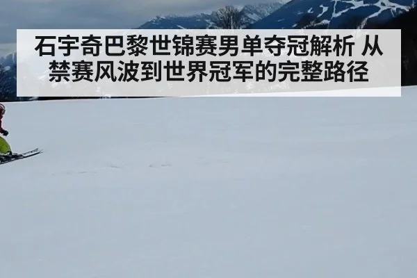石宇奇巴黎世锦赛男单夺冠解析 从禁赛风波到世界冠军的完整路径