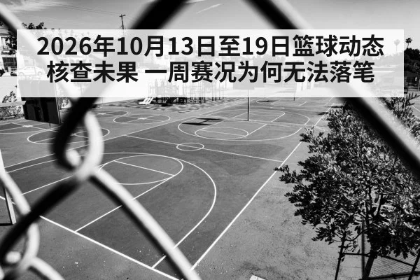 2026年10月13日至19日篮球动态核查未果 一周赛况为何无法落笔
